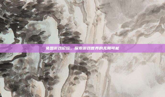 兔盟游戏论坛,探索游戏世界的无限可能-第1张图片-速奇网 兔盟游戏论坛,探索游戏世界的无限可能-第1张图片-速奇网