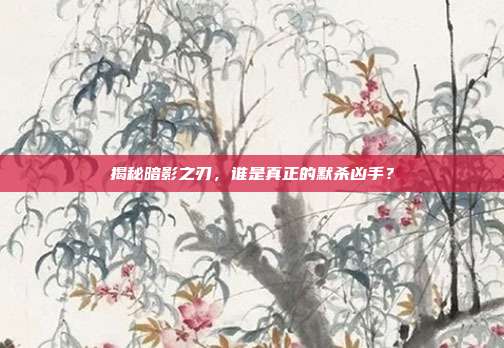 揭秘暗影之刃，谁是真正的默杀凶手？-第1张图片-速奇网