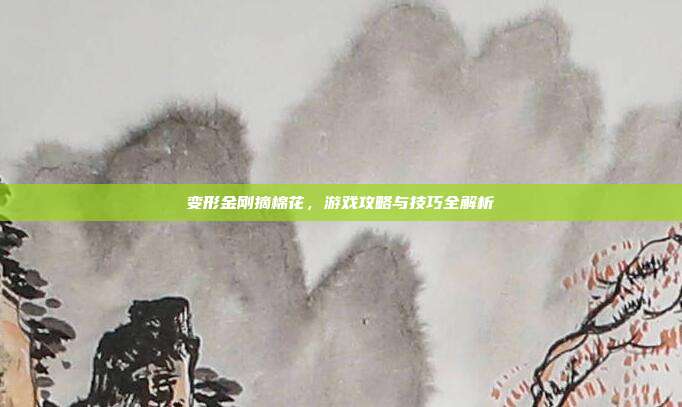 变形金刚摘棉花，游戏攻略与技巧全解析-第1张图片-速奇网