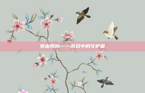 紫由奶妈——游戏中的守护者-第1张图片-速奇网 紫由奶妈——游戏中的守护者-第1张图片-速奇网