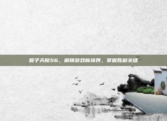 猴子天赋S6,解锁游戏新境界,掌握胜利关键-第1张图片-速奇网 猴子天赋S6,解锁游戏新境界,掌握胜利关键-第1张图片-速奇网