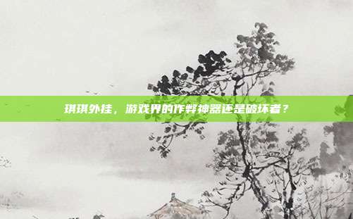 琪琪外挂,游戏界的作弊神器还是破坏者?-第1张图片-速奇网 琪琪外挂,游戏界的作弊神器还是破坏者?-第1张图片-速奇网