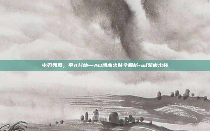 电刃如风，平A封神—AD凯南出装全解析-ad凯南出装-第1张图片-速奇网