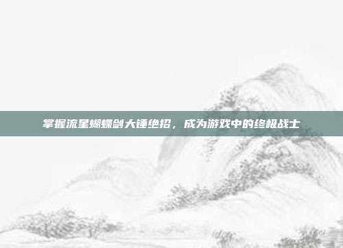 掌握流星蝴蝶剑大锤绝招,成为游戏中的终极战士-第1张图片-速奇网 掌握流星蝴蝶剑大锤绝招,成为游戏中的终极战士-第1张图片-速奇网