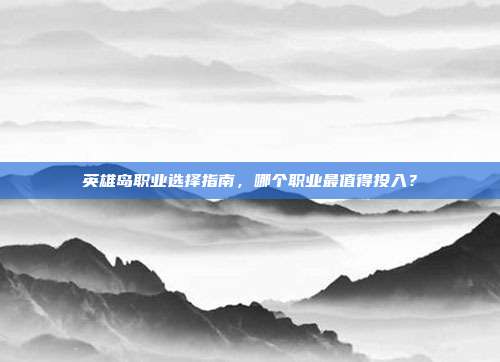 英雄岛职业选择指南,哪个职业最值得投入?-第1张图片-速奇网 英雄岛职业选择指南,哪个职业最值得投入?-第1张图片-速奇网