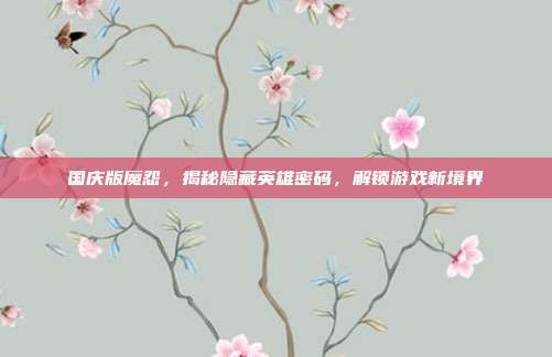 国庆版魔怨，揭秘隐藏英雄密码，解锁游戏新境界-第1张图片-速奇网
