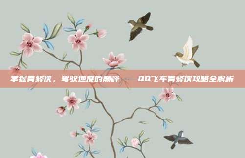 掌握青蜂侠,驾驭速度的巅峰——QQ飞车青蜂侠攻略全解析-第1张图片-速奇网 掌握青蜂侠,驾驭速度的巅峰——QQ飞车青蜂侠攻略全解析-第1张图片-速奇网