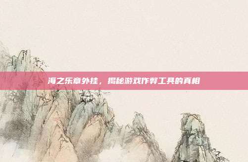 海之乐章外挂,揭秘游戏作弊工具的真相-第1张图片-速奇网 海之乐章外挂,揭秘游戏作弊工具的真相-第1张图片-速奇网