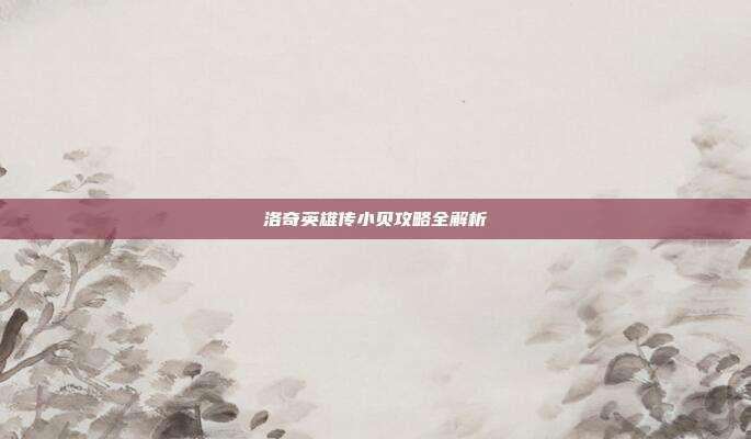 洛奇英雄传小贝攻略全解析-第1张图片-速奇网