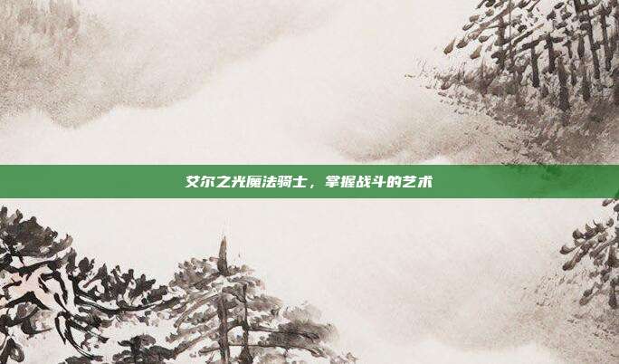 艾尔之光魔法骑士,掌握战斗的艺术-第1张图片-速奇网 艾尔之光魔法骑士,掌握战斗的艺术-第1张图片-速奇网