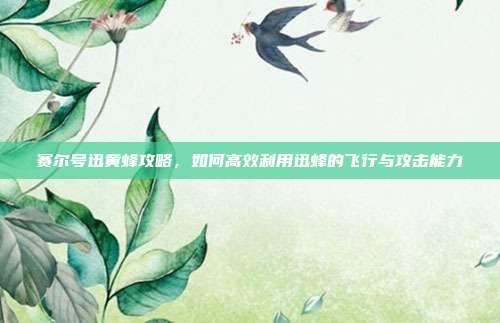 赛尔号迅黄蜂攻略,如何高效利用迅蜂的飞行与攻击能力-第1张图片-速奇网 赛尔号迅黄蜂攻略,如何高效利用迅蜂的飞行与攻击能力-第1张图片-速奇网