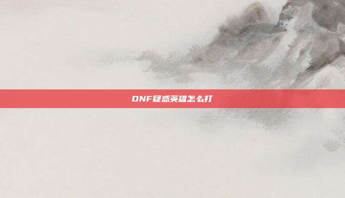 DNF疑惑英雄怎么打-第1张图片-速奇网 DNF疑惑英雄怎么打-第1张图片-速奇网