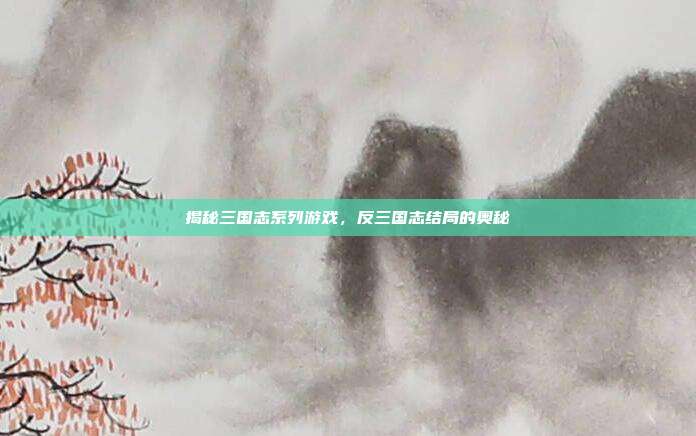 揭秘三国志系列游戏,反三国志结局的奥秘-第1张图片-速奇网 揭秘三国志系列游戏,反三国志结局的奥秘-第1张图片-速奇网