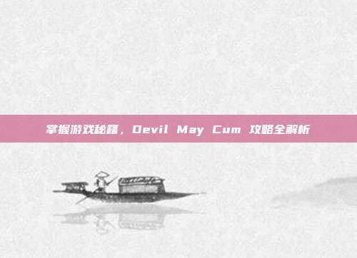 掌握游戏秘籍,Devil May Cum 攻略全解析-第1张图片-速奇网 掌握游戏秘籍,Devil May Cum 攻略全解析-第1张图片-速奇网