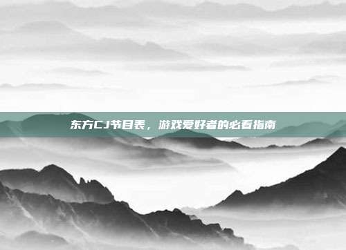 东方CJ节目表,游戏爱好者的必看指南-第1张图片-速奇网 东方CJ节目表,游戏爱好者的必看指南-第1张图片-速奇网