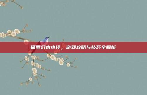 探索幻木小径,游戏攻略与技巧全解析-第1张图片-速奇网 探索幻木小径,游戏攻略与技巧全解析-第1张图片-速奇网