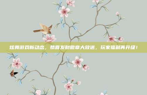 炫舞游戏新动态,恭喜发财徽章大放送,玩家福利再升级!-第1张图片-速奇网 炫舞游戏新动态,恭喜发财徽章大放送,玩家福利再升级!-第1张图片-速奇网