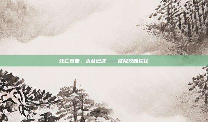 死亡宣告,杀意已决——终极攻略揭秘-第1张图片-速奇网 死亡宣告,杀意已决——终极攻略揭秘-第1张图片-速奇网