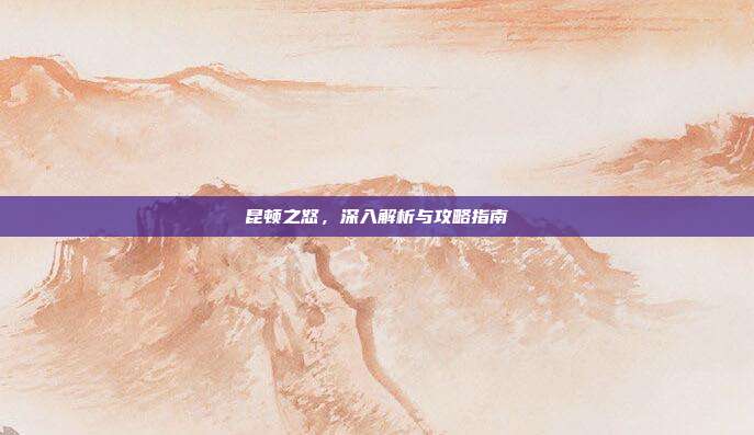 昆顿之怒,深入解析与攻略指南-第1张图片-速奇网 昆顿之怒,深入解析与攻略指南-第1张图片-速奇网