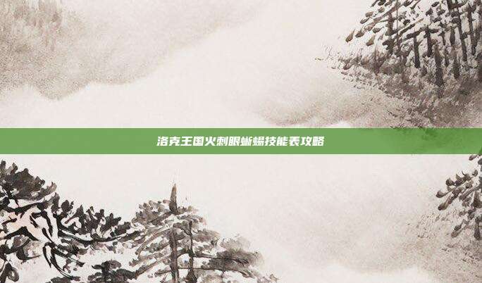 洛克王国火刺眼蜥蜴技能表攻略-第1张图片-速奇网 洛克王国火刺眼蜥蜴技能表攻略-第1张图片-速奇网