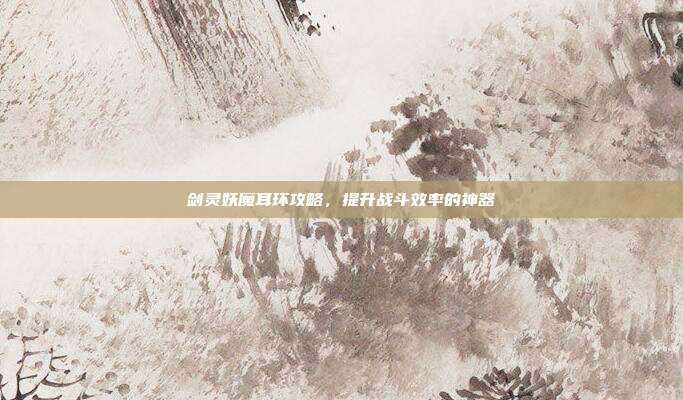 剑灵妖魔耳环攻略,提升战斗效率的神器-第1张图片-速奇网 剑灵妖魔耳环攻略,提升战斗效率的神器-第1张图片-速奇网