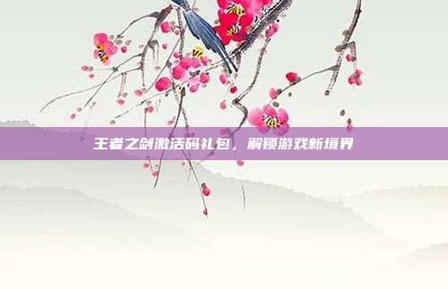 王者之剑激活码礼包,解锁游戏新境界-第1张图片-速奇网 王者之剑激活码礼包,解锁游戏新境界-第1张图片-速奇网