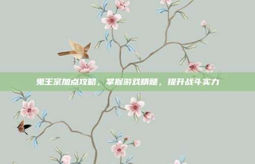 鬼王宗加点攻略,掌握游戏精髓,提升战斗实力-第1张图片-速奇网 鬼王宗加点攻略,掌握游戏精髓,提升战斗实力-第1张图片-速奇网