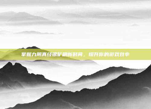 掌握九阴真经银矿刷新时间,提升你的游戏效率-第1张图片-速奇网 掌握九阴真经银矿刷新时间,提升你的游戏效率-第1张图片-速奇网