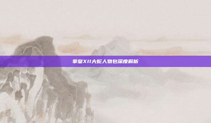 拳皇XII大蛇人物包深度解析-第1张图片-速奇网