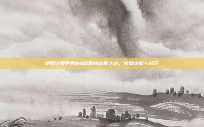 探索完美世界89修真的修真之旅,游戏攻略与技巧-第1张图片-速奇网 探索完美世界89修真的修真之旅,游戏攻略与技巧-第1张图片-速奇网
