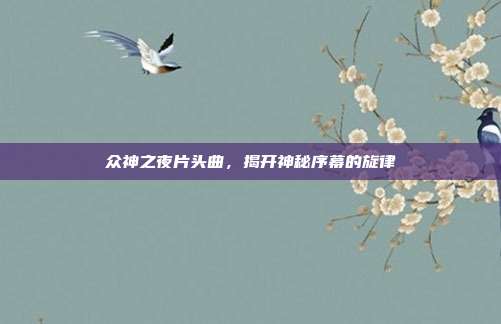 众神之夜片头曲,揭开神秘序幕的旋律-第1张图片-速奇网 众神之夜片头曲,揭开神秘序幕的旋律-第1张图片-速奇网