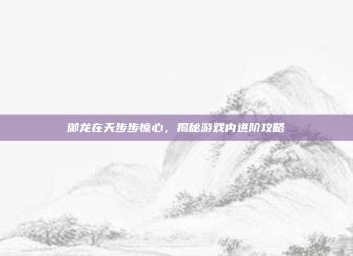 御龙在天步步惊心,揭秘游戏内进阶攻略-第1张图片-速奇网 御龙在天步步惊心,揭秘游戏内进阶攻略-第1张图片-速奇网