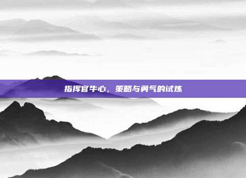指挥官牛心，策略与勇气的试炼-第1张图片-速奇网