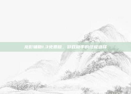 龙影辅助1.3免费版,游戏助手的终极选择-第1张图片-速奇网 龙影辅助1.3免费版,游戏助手的终极选择-第1张图片-速奇网