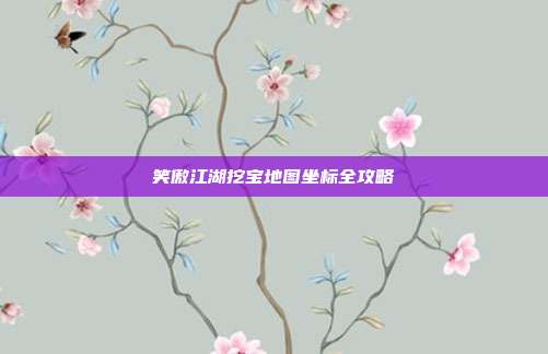 笑傲江湖挖宝地图坐标全攻略-第1张图片-速奇网 笑傲江湖挖宝地图坐标全攻略-第1张图片-速奇网