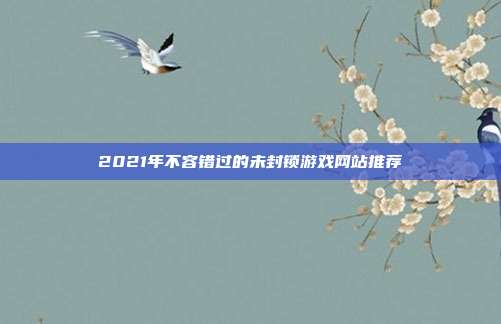 2021年不容错过的未封锁游戏网站推荐-第1张图片-速奇网 2021年不容错过的未封锁游戏网站推荐-第1张图片-速奇网