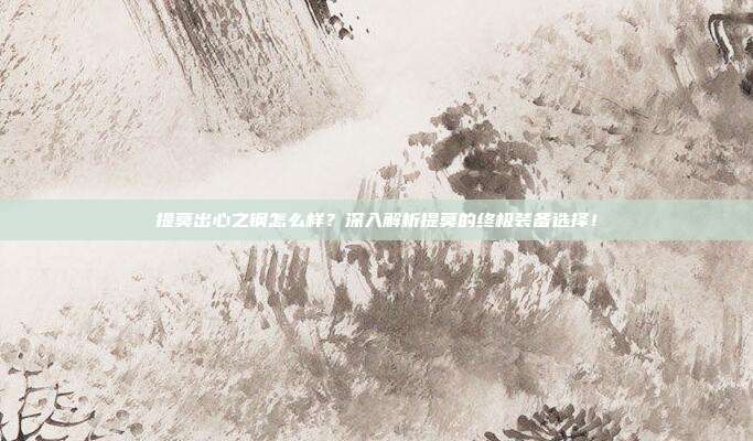 提莫出心之钢怎么样?深入解析提莫的终极装备选择!-第1张图片-速奇网 提莫出心之钢怎么样?深入解析提莫的终极装备选择!-第1张图片-速奇网