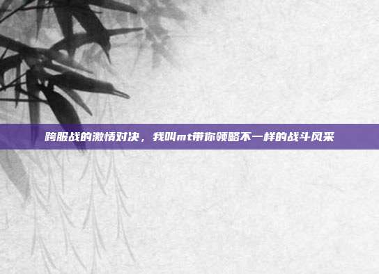 跨服战的激情对决,我叫mt带你领略不一样的战斗风采-第1张图片-速奇网 跨服战的激情对决,我叫mt带你领略不一样的战斗风采-第1张图片-速奇网