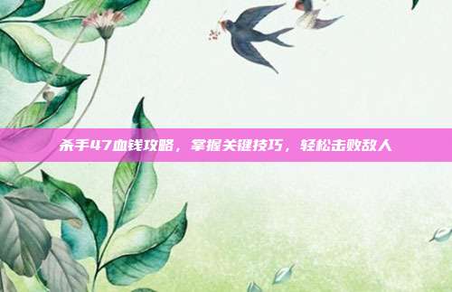 杀手47血钱攻略，掌握关键技巧，轻松击败敌人-第1张图片-速奇网