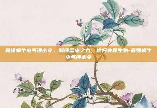 最强蜗牛电气锤密令，解锁雷电之力，横扫变异生物-最强蜗牛电气锤密令-第1张图片-速奇网