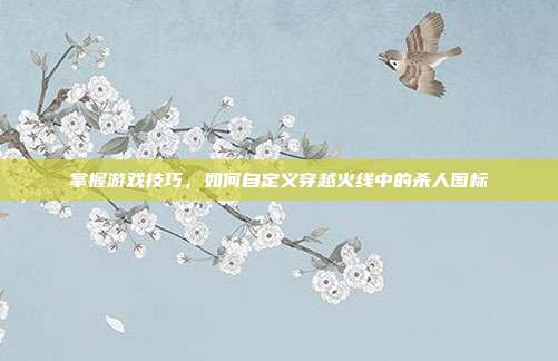 掌握游戏技巧,如何自定义穿越火线中的杀人图标-第1张图片-速奇网 掌握游戏技巧,如何自定义穿越火线中的杀人图标-第1张图片-速奇网