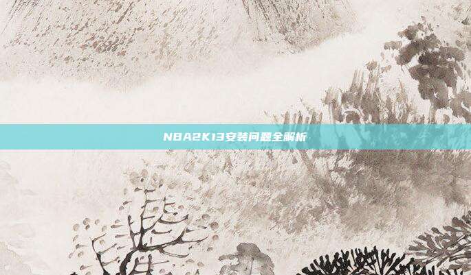 NBA2K13安装问题全解析-第1张图片-速奇网 NBA2K13安装问题全解析-第1张图片-速奇网