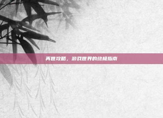 再世攻略,游戏世界的终极指南-第1张图片-速奇网 再世攻略,游戏世界的终极指南-第1张图片-速奇网