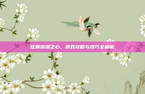 炫舞浪漫之心,游戏攻略与技巧全解析-第1张图片-速奇网 炫舞浪漫之心,游戏攻略与技巧全解析-第1张图片-速奇网
