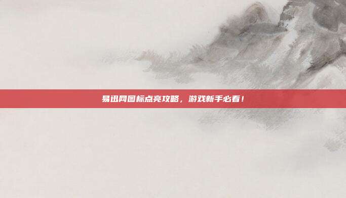 易迅网图标点亮攻略,游戏新手必看!-第1张图片-速奇网 易迅网图标点亮攻略,游戏新手必看!-第1张图片-速奇网
