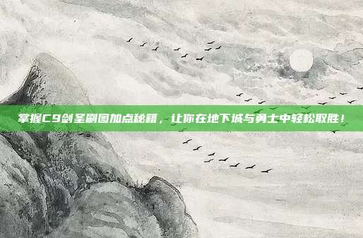 掌握C9剑圣刷图加点秘籍,让你在地下城与勇士中轻松取胜!-第1张图片-速奇网 掌握C9剑圣刷图加点秘籍,让你在地下城与勇士中轻松取胜!-第1张图片-速奇网