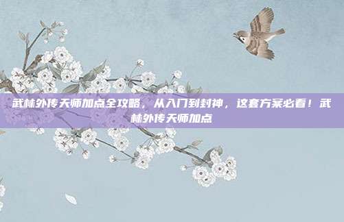 武林外传天师加点全攻略，从入门到封神，这套方案必看！武林外传天师加点-第1张图片-速奇网