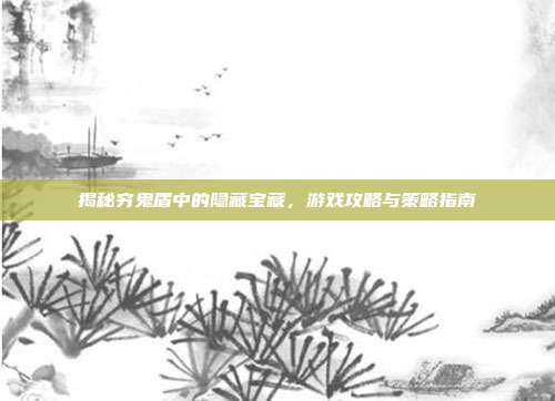 揭秘穷鬼盾中的隐藏宝藏,游戏攻略与策略指南-第1张图片-速奇网 揭秘穷鬼盾中的隐藏宝藏,游戏攻略与策略指南-第1张图片-速奇网
