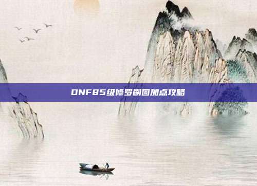 DNF85级修罗刷图加点攻略-第1张图片-速奇网 DNF85级修罗刷图加点攻略-第1张图片-速奇网