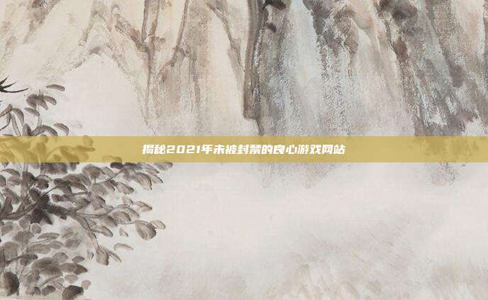 揭秘2021年未被封禁的良心游戏网站-第1张图片-速奇网 揭秘2021年未被封禁的良心游戏网站-第1张图片-速奇网